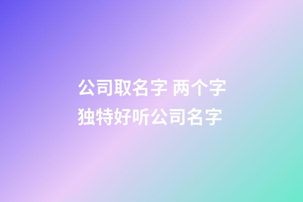 公司取名字 两个字独特好听公司名字-第1张-公司起名-玄机派